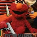 Elmo wants blood | POV YOU ARE ROCK | image tagged in gangsta elmo,sesame street,elmo,rocco | made w/ Imgflip meme maker
