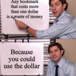 Life-changing information | Any bookmark that costs more than one dollar is a waste of money Because you could use the dollar | image tagged in jim halpert explains,memes,im,so,smart,lol | made w/ Imgflip meme maker