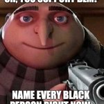 Oh ao you’re an X name every Y | OH, YOU SUPPORT BLM? NAME EVERY BLACK PERSON RIGHT NOW. | image tagged in oh ao you re an x name every y | made w/ Imgflip meme maker