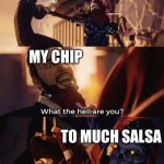 To much salsa | MY CHIP; TO MUCH SALSA | image tagged in what are you death | made w/ Imgflip meme maker