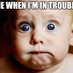 im in twubbulle | ME WHEN I'M IN TROUBLE | image tagged in scared face | made w/ Imgflip meme maker