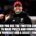 the feeling you get when using the twitter circle feature to make posts private | WHEN YOU USE THE TWITTER CIRCLE FEATURE TO MAKE POSTS AND CONVERSATIONS BETWEEN YOURSELF AND A SELECT FEW PRIVATE | image tagged in jurgen klopp fist pump | made w/ Imgflip meme maker