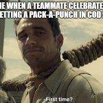 CoD meme #68 | ME WHEN A TEAMMATE CELEBRATES ABOUT GETTING A PACK-A-PUNCH IN COD ZOMBIES | image tagged in first time,memes,cod,punch,zombies,noob | made w/ Imgflip meme maker