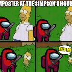 Homer Simpson in Bush - Large | IMPOSTER AT THE SIMPSON'S HOUSE HELP ME | image tagged in homer simpson in bush - large | made w/ Imgflip meme maker