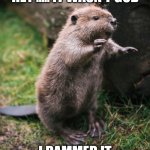 Beaver | HEY ..... IT WASN'T GOD; I DAMMED IT | image tagged in beaver,oh god why,curse,beavers,cute animals | made w/ Imgflip meme maker