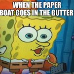 Ight ima go insane | WHEN THE PAPER BOAT GOES IN THE GUTTER | image tagged in ight ima go insane | made w/ Imgflip meme maker