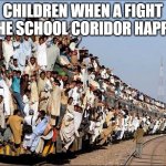 Will u do anything in ur class? | CHILDREN WHEN A FIGHT IN THE SCHOOL CORIDOR HAPPENS | image tagged in indian train,school,stop reading the tags | made w/ Imgflip meme maker