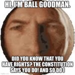 Ball goodman | HI, I'M BALL GOODMAN. DID YOU KNOW THAT YOU HAVE RIGHTS? THE CONSTITUTION SAYS YOU DO! AND SO DO I | image tagged in ball goodman | made w/ Imgflip meme maker