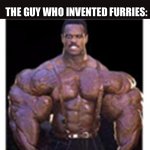 Furry inventor | MISTAKES MAKE YOU STRONGER; THE GUY WHO INVENTED FURRIES: | image tagged in really buff black guy,memes,fun,furries | made w/ Imgflip meme maker