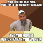 Muslim meme | WHEN SOMEONE ASKS YOU A QUESTION IN THE MIDDLE OF YOUR SALAH; AND YOU FORGET WHICH RAKAH YOU WERE IN | image tagged in muslims,pakistan,islamophobia,islam,saudi arabia | made w/ Imgflip meme maker