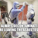 Remember to decontaminate!! | ALWAYS DECONTAMINATE BEFORE LEAVING THE ASBESTOS AREA | image tagged in decontamination papr protection suit | made w/ Imgflip meme maker