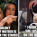 Oops | YOU SHOULDN'T LAUGH AS MY MOTHER IS FALLING DOWN THE STAIRS! I DIDN'T UNTIL SHE LOST A SHOE ON THE WAY DOWN! | image tagged in smudge the cat | made w/ Imgflip meme maker