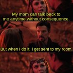 DOES IT? | My mom can talk back to me anytime without consequence. But when I do it, I get sent to my room. Doesn't seem fair, does it? | image tagged in it doesn't seem fair,memes,doctor strange | made w/ Imgflip meme maker
