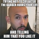 Andrew Tate No Bitches | TRYING NOT TO CRY AFTER THE BARBER RUINS YOUR LIFE; AND TELLING HIM THAT YOU LIKE IT | image tagged in andrew tate no bitches | made w/ Imgflip meme maker