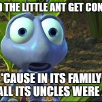 Shocked Ant from A Bug's Life | WHY DID THE LITTLE ANT GET CONFUSED ? MEMEs by Dan Campbell; 'CAUSE IN ITS FAMILY TREE, ALL ITS UNCLES WERE ANTS ! | image tagged in shocked ant from a bug's life | made w/ Imgflip meme maker