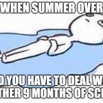 #Relatable | WHEN SUMMER OVER; AND YOU HAVE TO DEAL WITH ANOTHER 9 MONTHS OF SCHOOL | image tagged in big sad | made w/ Imgflip meme maker