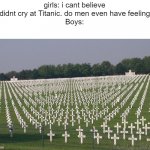 one way boys cry :'( | girls: i cant believe he didnt cry at Titanic. do men even have feelings? 
Boys: | image tagged in ww2 graves | made w/ Imgflip meme maker