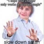 slow down satan | “I hope your charger only works at a certain angle” | image tagged in slow down satan | made w/ Imgflip meme maker