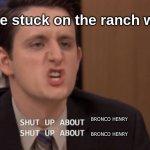 ifykyk (power of the dog) | Everyone stuck on the ranch with Phil; BRONCO HENRY; BRONCO HENRY | image tagged in shut up about x shut up about y,benedcit cumberbatch,iykyk | made w/ Imgflip meme maker