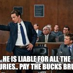 lawyer | HE IS LIABLE FOR ALL THE INJURIES.. PAY THE BUCKS BRUH!! | image tagged in lawyer | made w/ Imgflip meme maker