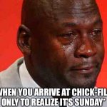 Chick-Fil-A On Sunday | *WHEN YOU ARRIVE AT CHICK-FIL-A ONLY TO REALIZE IT’S SUNDAY* | image tagged in crying michael jordan,chick-fil-a,sunday,sad,closed | made w/ Imgflip meme maker