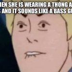 Frank lip bite | WHEN SHE IS WEARING A THONG AND FARTS AND IT SOUNDS LIKE A BASS GUITAR | image tagged in frank lip bite | made w/ Imgflip meme maker