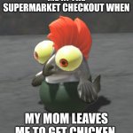Me when ____. | ME IN THE SUPERMARKET CHECKOUT WHEN; MY MOM LEAVES ME TO GET CHICKEN. | image tagged in me when ____ | made w/ Imgflip meme maker