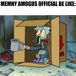 Мемный Амогус Официал be like: | MEMNY AMOGUS OFFICIAL BE LIKE: | image tagged in homeless squidword,tomych | made w/ Imgflip meme maker