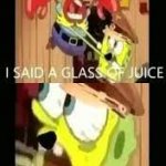 I SAID GLASS OF JUICE