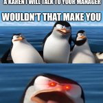 Wouldn't That Make You (With Red Eyes) | IF YOU DON’T STOP CALLING ME A KAREN I WILL TALK TO YOUR MANAGER; A KAREN | image tagged in wouldn't that make you with red eyes | made w/ Imgflip meme maker