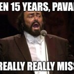13.10.1935 - 06.09.2007 | IT'S BEEN 15 YEARS, PAVAROTTI... I STILL REALLY REALLY MISS YOU!!! | image tagged in pavarotti,sad,why god,simple | made w/ Imgflip meme maker