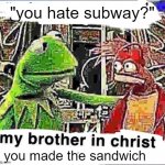 sbubby, eat freef | "you hate subway?"; you made the sandwich | image tagged in my brother in christ,funny,funny memes,memes,subway | made w/ Imgflip meme maker