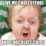 Me when I want chocolate milk | GIVE ME CHOLESTEROL; AND CHOCOLATE CHIPS | image tagged in me when i want chocolate milk | made w/ Imgflip meme maker