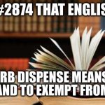 Language | REASON #2874 THAT ENGLISH SUCKS; THE VERB DISPENSE MEANS BOTH TO GIVE AND TO EXEMPT FROM HAVING | image tagged in language | made w/ Imgflip meme maker