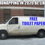 CANDY CANDY | KIDNAPPING IN 2020 BE LIKE; FREE TOILET PAPER | image tagged in white van | made w/ Imgflip meme maker