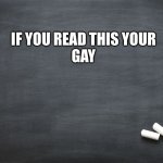 Black Chalkboard | IF YOU READ THIS YOUR
GAY | image tagged in black chalkboard | made w/ Imgflip meme maker