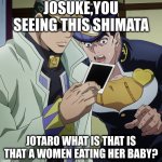 Josuke, you seeing this shit? | JOSUKE,YOU SEEING THIS SHIMATA; JOTARO WHAT IS THAT IS THAT A WOMEN EATING HER BABY? | image tagged in josuke you seeing this shit | made w/ Imgflip meme maker