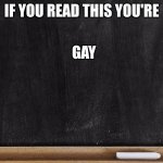 Black Boardish | IF YOU READ THIS YOU'RE; GAY | image tagged in black boardish | made w/ Imgflip meme maker