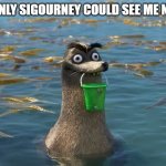 Gerald's Game | IF ONLY SIGOURNEY COULD SEE ME NOW | image tagged in gerald's game,finding dory,disney memes,funny memes,awkward seal | made w/ Imgflip meme maker