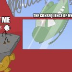 Charles is here! | ME; THE CONSEQUENCE OF MY ACTIONS | image tagged in charles is here,memes | made w/ Imgflip meme maker