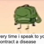 Everytime I speak to you I contract a disease