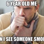 Fax | 6 YEAR OLD ME; WHEN I SEE SOMEONE SMOKING | image tagged in coughing man,smoking | made w/ Imgflip meme maker