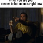 Happened to me 2 times | When you see your memes in hot memes right now | image tagged in di caprio pointing | made w/ Imgflip meme maker
