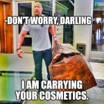 The Rock Carrying Giant Bag | -DON'T WORRY, DARLING; I AM CARRYING YOUR COSMETICS. | image tagged in the rock carrying giant bag | made w/ Imgflip meme maker