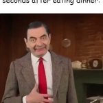 Mr Bean im hungry | me 00000000.01 seconds after eating dinner: | image tagged in mr bean im hungry | made w/ Imgflip meme maker