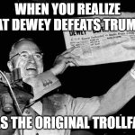 Dewey defeats Truman | WHEN YOU REALIZE THAT DEWEY DEFEATS TRUMAN; WAS THE ORIGINAL TROLLFACE | image tagged in dewey defeats truman | made w/ Imgflip meme maker