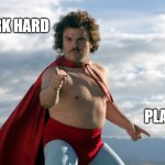 Work Hard Play Hard | WORK HARD; PLAY HARD | image tagged in i want you,nacho libre,jack black,work hard play hard,funny memes,memes | made w/ Imgflip meme maker