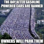 Always have a plan | THE DAY AFTER GASOLINE POWERED CARS ARE BANNED; OWNERS WILL PARK THEM | image tagged in worlds biggest traffic jam,always have a plan,work the plan,ban stupid bans,park them,karma hurts | made w/ Imgflip meme maker