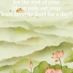Maybe least favorite food. I don't wanna get sick | Q&A:; Would you rather only eat your favorite food for the rest of your life or only eat your least favorite food for a day? | image tagged in flowery announcement | made w/ Imgflip meme maker