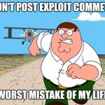 Peter Griffin running away | DON'T POST EXPLOIT COMMETS; WORST MISTAKE OF MY LIFE | image tagged in peter griffin running away | made w/ Imgflip meme maker